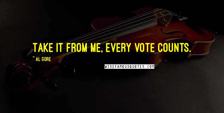 Al Gore Quotes: Take it from me, every vote counts.