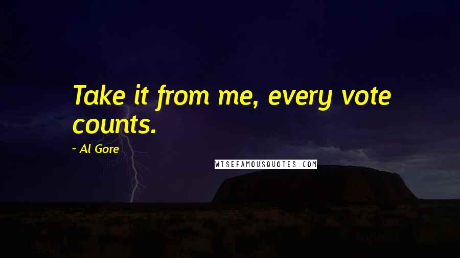 Al Gore Quotes: Take it from me, every vote counts.
