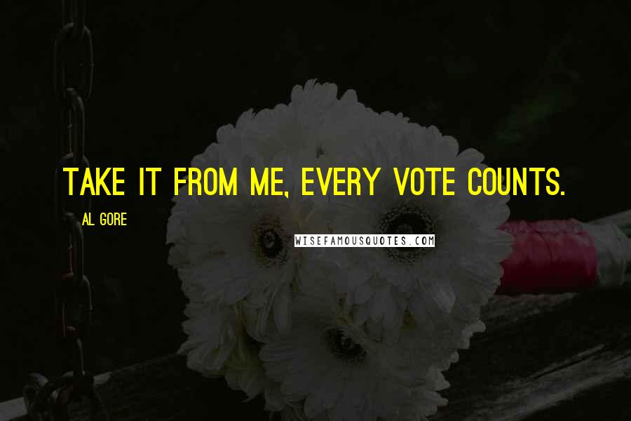 Al Gore Quotes: Take it from me, every vote counts.