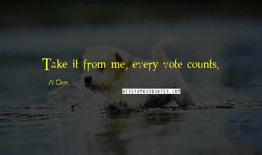 Al Gore Quotes: Take it from me, every vote counts.