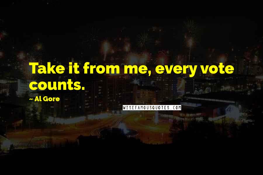 Al Gore Quotes: Take it from me, every vote counts.