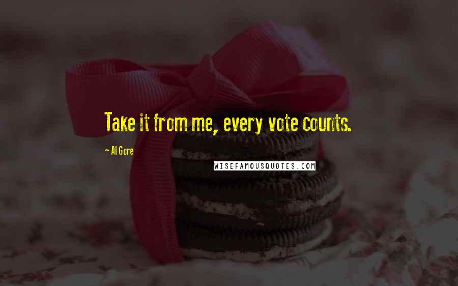 Al Gore Quotes: Take it from me, every vote counts.