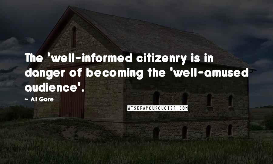 Al Gore Quotes: The 'well-informed citizenry is in danger of becoming the 'well-amused audience'.