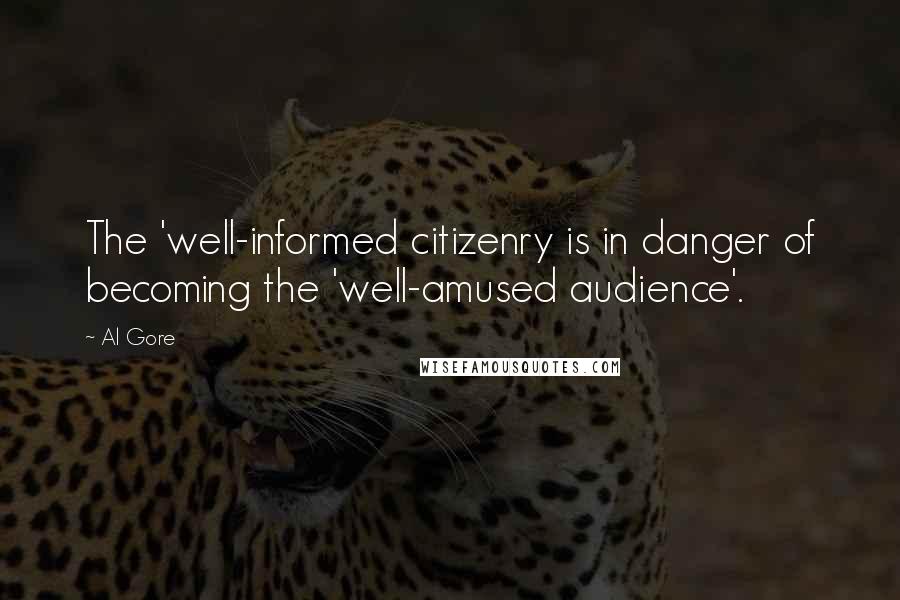 Al Gore Quotes: The 'well-informed citizenry is in danger of becoming the 'well-amused audience'.