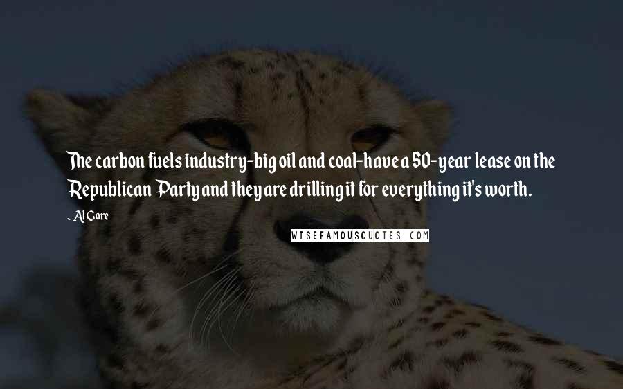 Al Gore Quotes: The carbon fuels industry-big oil and coal-have a 50-year lease on the Republican Party and they are drilling it for everything it's worth.