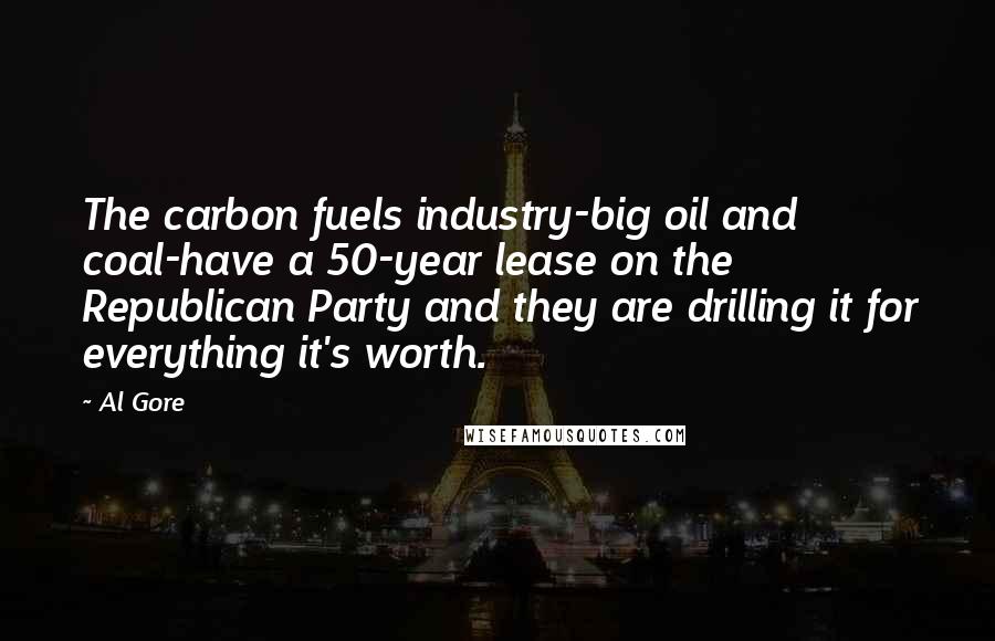 Al Gore Quotes: The carbon fuels industry-big oil and coal-have a 50-year lease on the Republican Party and they are drilling it for everything it's worth.