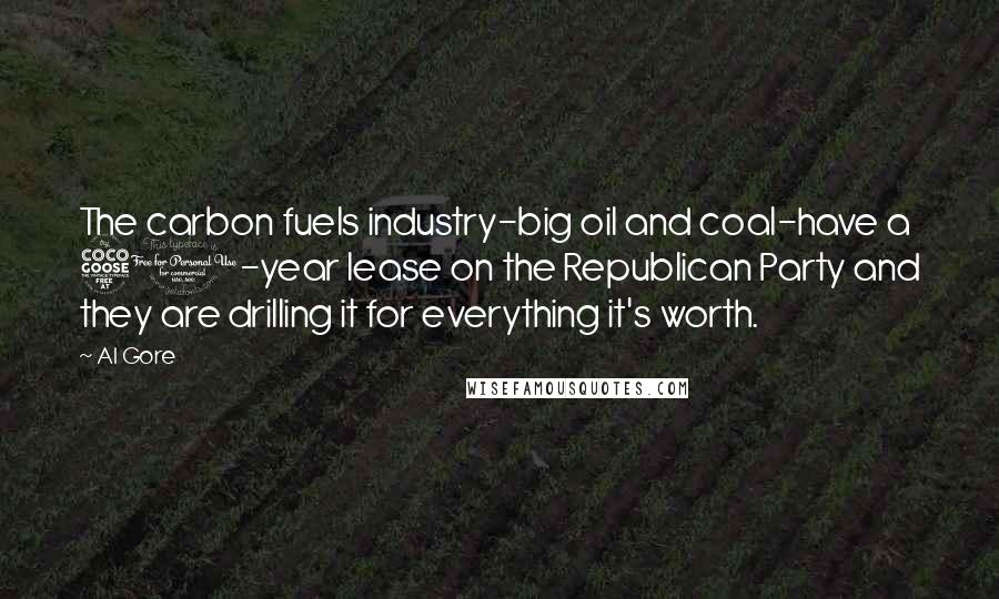 Al Gore Quotes: The carbon fuels industry-big oil and coal-have a 50-year lease on the Republican Party and they are drilling it for everything it's worth.
