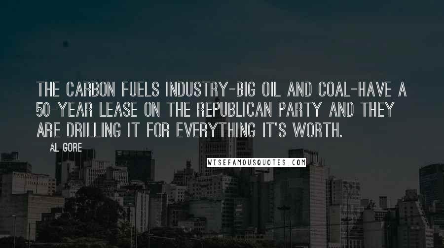 Al Gore Quotes: The carbon fuels industry-big oil and coal-have a 50-year lease on the Republican Party and they are drilling it for everything it's worth.