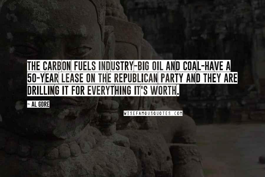 Al Gore Quotes: The carbon fuels industry-big oil and coal-have a 50-year lease on the Republican Party and they are drilling it for everything it's worth.