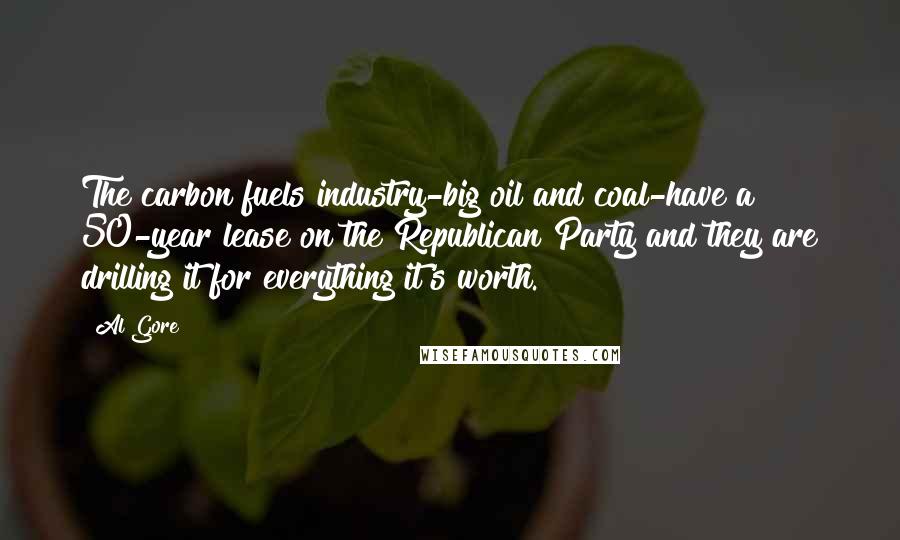 Al Gore Quotes: The carbon fuels industry-big oil and coal-have a 50-year lease on the Republican Party and they are drilling it for everything it's worth.