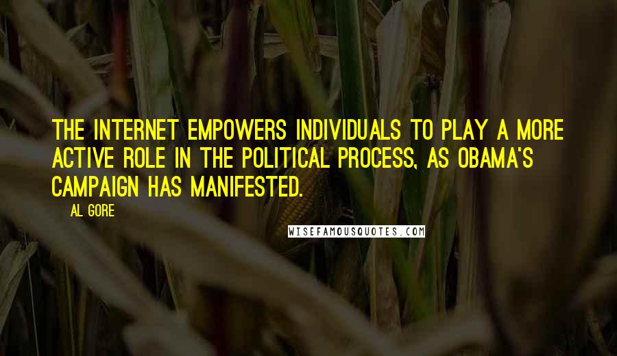 Al Gore Quotes: The Internet empowers individuals to play a more active role in the political process, as Obama's campaign has manifested.