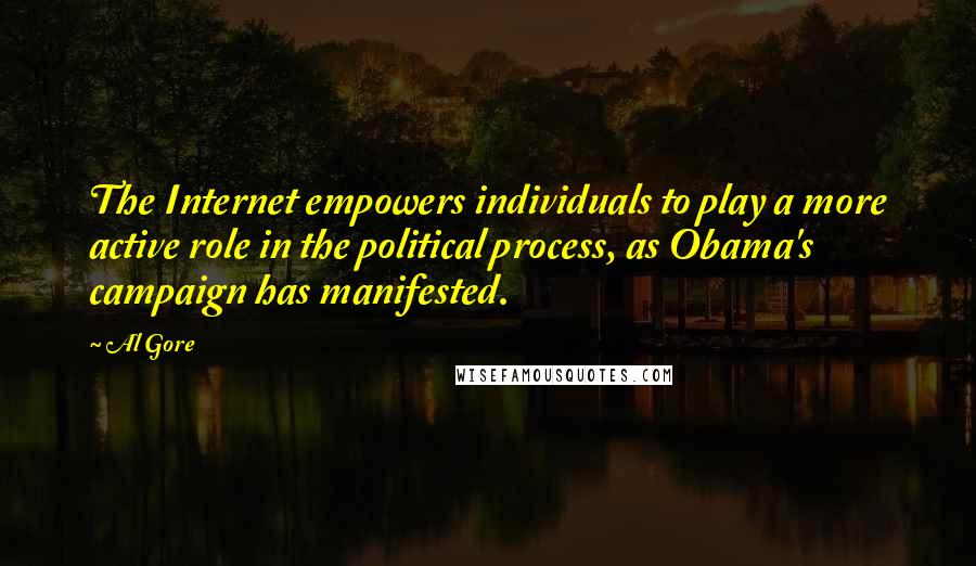 Al Gore Quotes: The Internet empowers individuals to play a more active role in the political process, as Obama's campaign has manifested.