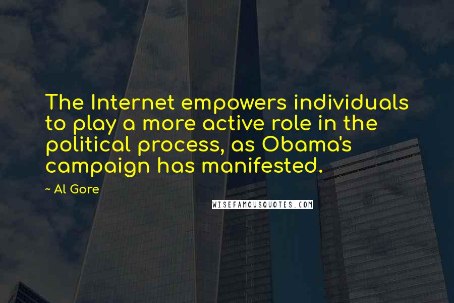 Al Gore Quotes: The Internet empowers individuals to play a more active role in the political process, as Obama's campaign has manifested.