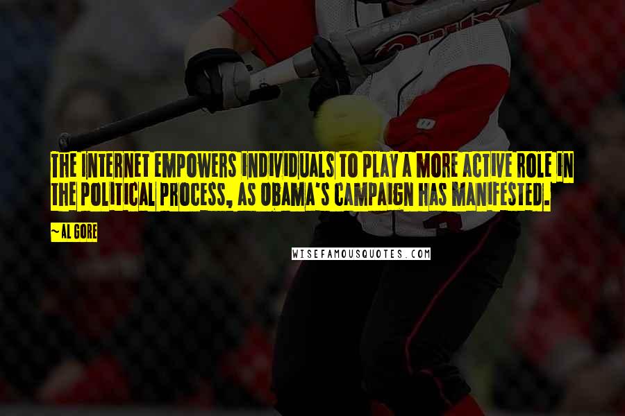 Al Gore Quotes: The Internet empowers individuals to play a more active role in the political process, as Obama's campaign has manifested.