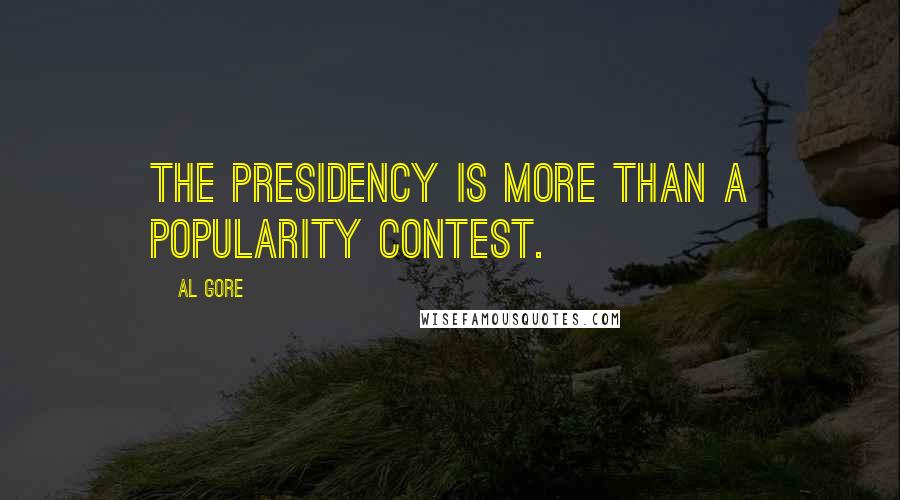 Al Gore Quotes: The presidency is more than a popularity contest.