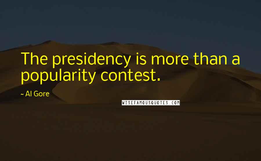 Al Gore Quotes: The presidency is more than a popularity contest.