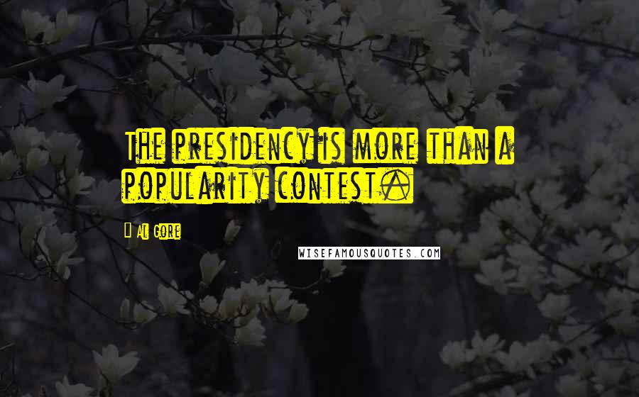 Al Gore Quotes: The presidency is more than a popularity contest.