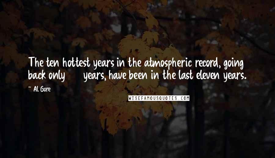 Al Gore Quotes: The ten hottest years in the atmospheric record, going back only 160 years, have been in the last eleven years.