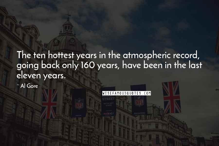 Al Gore Quotes: The ten hottest years in the atmospheric record, going back only 160 years, have been in the last eleven years.