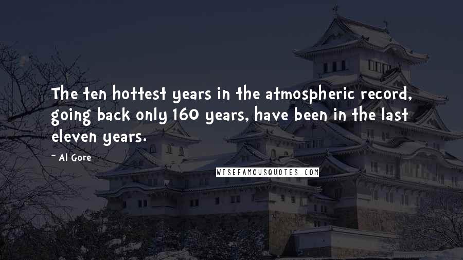 Al Gore Quotes: The ten hottest years in the atmospheric record, going back only 160 years, have been in the last eleven years.