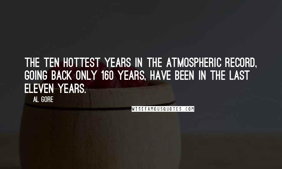 Al Gore Quotes: The ten hottest years in the atmospheric record, going back only 160 years, have been in the last eleven years.