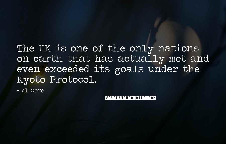 Al Gore Quotes: The UK is one of the only nations on earth that has actually met and even exceeded its goals under the Kyoto Protocol.