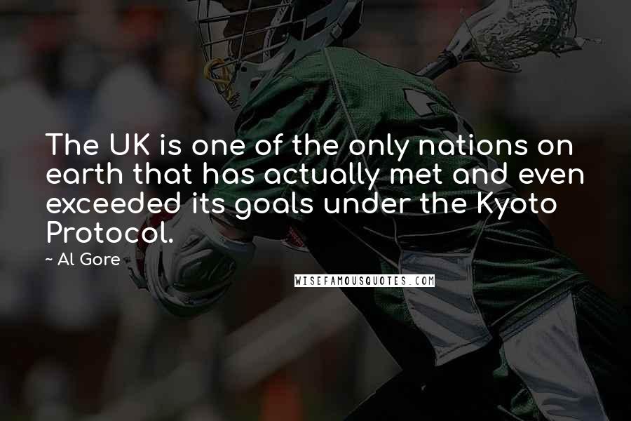Al Gore Quotes: The UK is one of the only nations on earth that has actually met and even exceeded its goals under the Kyoto Protocol.