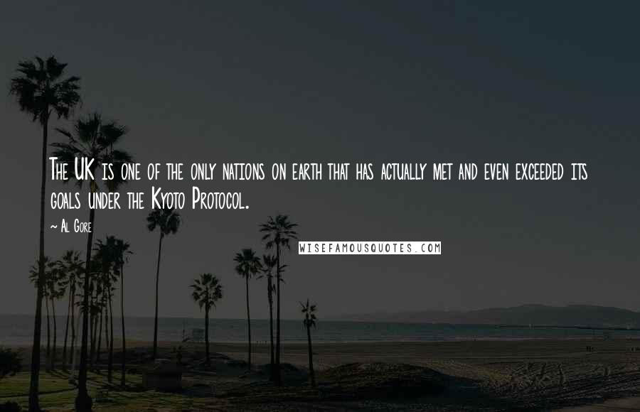 Al Gore Quotes: The UK is one of the only nations on earth that has actually met and even exceeded its goals under the Kyoto Protocol.