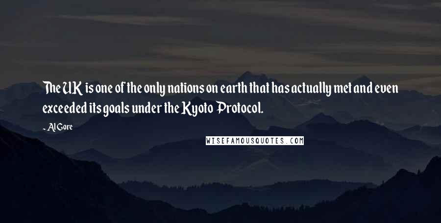 Al Gore Quotes: The UK is one of the only nations on earth that has actually met and even exceeded its goals under the Kyoto Protocol.