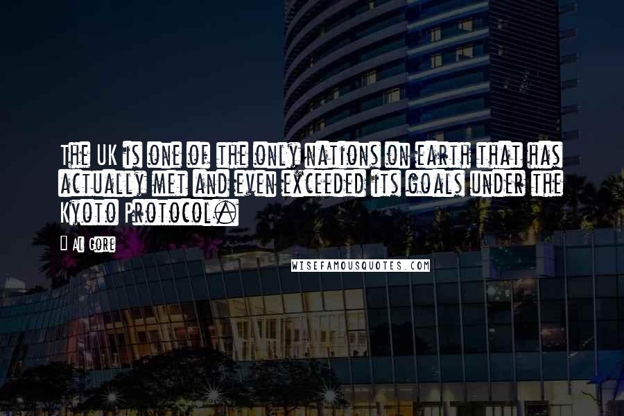 Al Gore Quotes: The UK is one of the only nations on earth that has actually met and even exceeded its goals under the Kyoto Protocol.