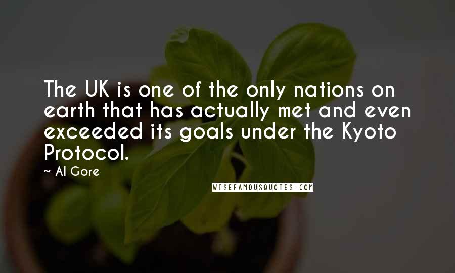 Al Gore Quotes: The UK is one of the only nations on earth that has actually met and even exceeded its goals under the Kyoto Protocol.