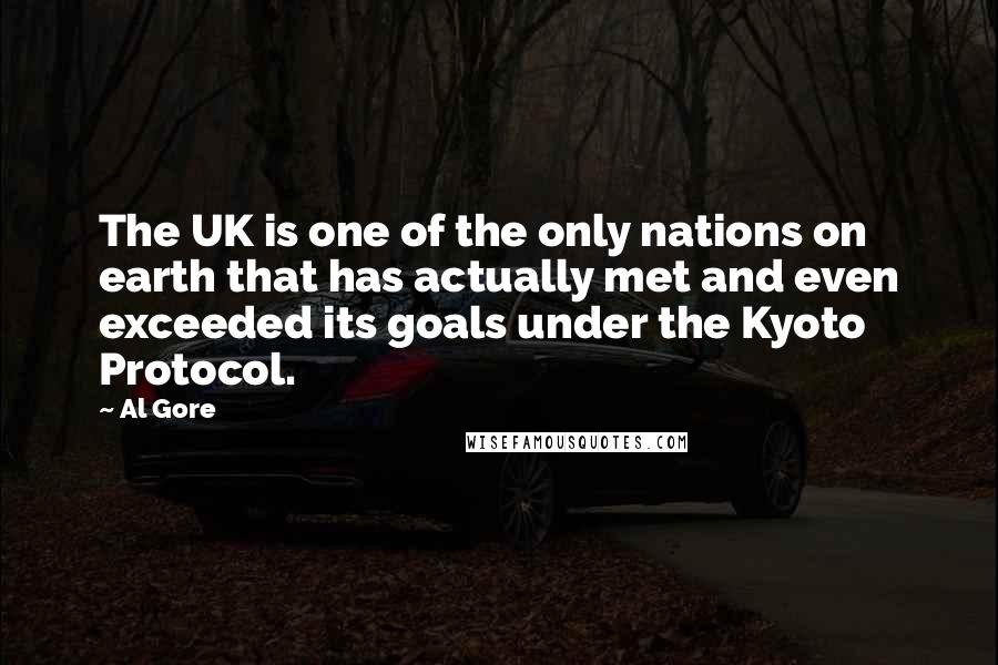 Al Gore Quotes: The UK is one of the only nations on earth that has actually met and even exceeded its goals under the Kyoto Protocol.