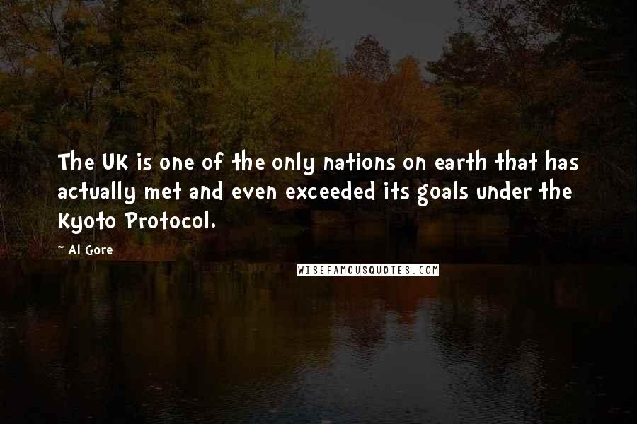 Al Gore Quotes: The UK is one of the only nations on earth that has actually met and even exceeded its goals under the Kyoto Protocol.