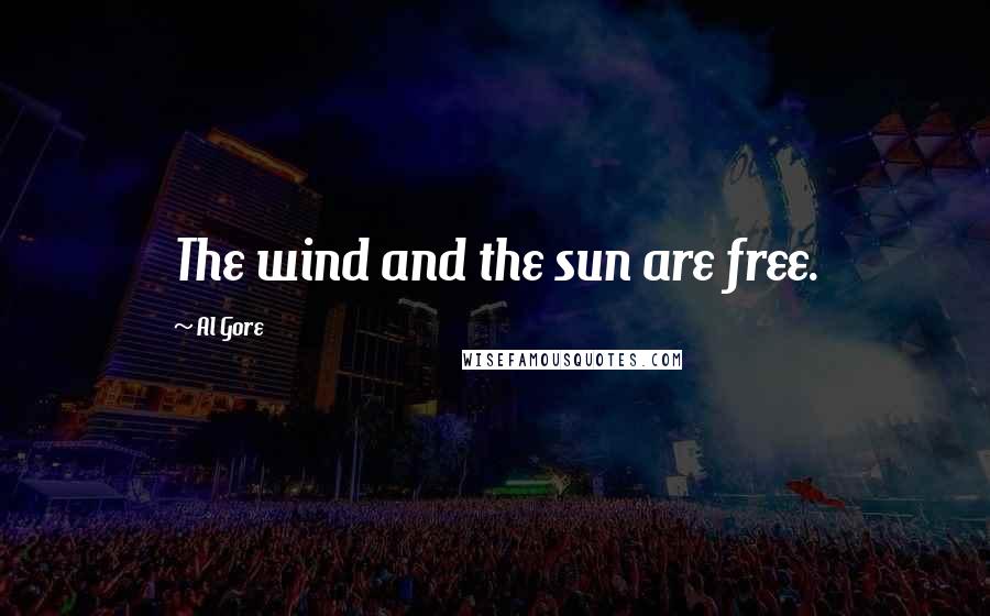 Al Gore Quotes: The wind and the sun are free.