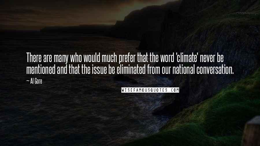 Al Gore Quotes: There are many who would much prefer that the word 'climate' never be mentioned and that the issue be eliminated from our national conversation.