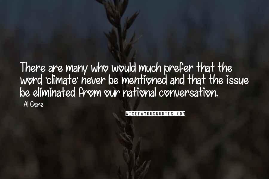 Al Gore Quotes: There are many who would much prefer that the word 'climate' never be mentioned and that the issue be eliminated from our national conversation.