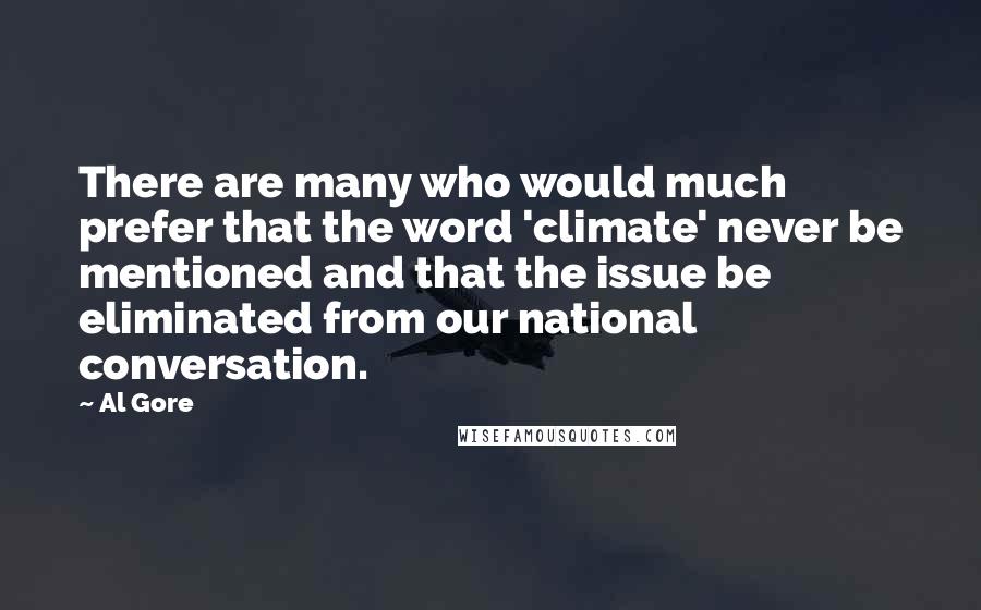 Al Gore Quotes: There are many who would much prefer that the word 'climate' never be mentioned and that the issue be eliminated from our national conversation.