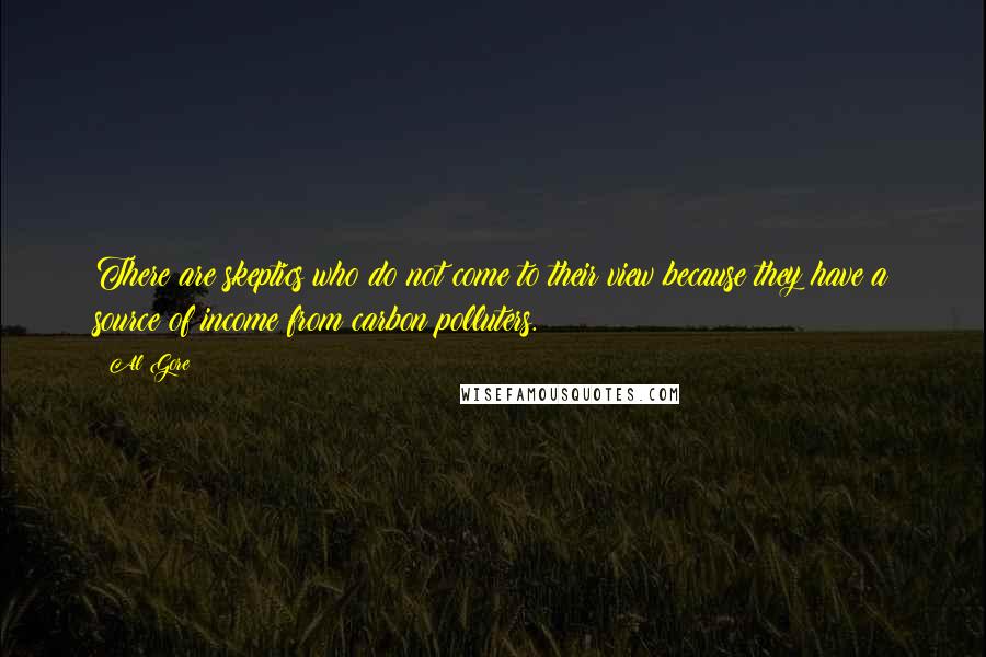 Al Gore Quotes: There are skeptics who do not come to their view because they have a source of income from carbon polluters.
