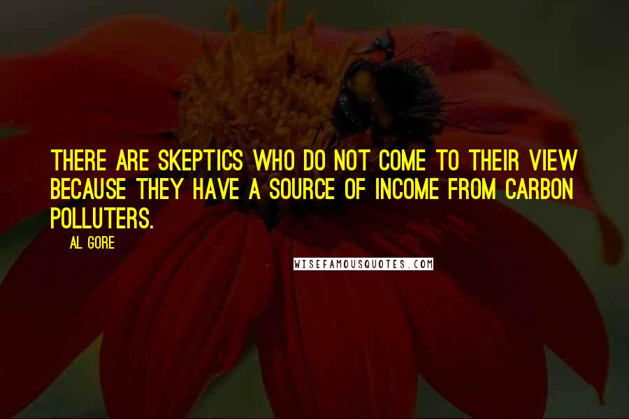 Al Gore Quotes: There are skeptics who do not come to their view because they have a source of income from carbon polluters.