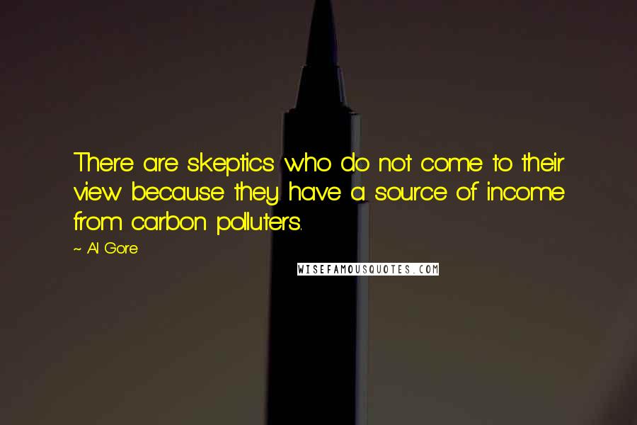 Al Gore Quotes: There are skeptics who do not come to their view because they have a source of income from carbon polluters.