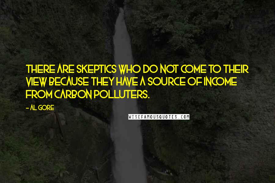 Al Gore Quotes: There are skeptics who do not come to their view because they have a source of income from carbon polluters.