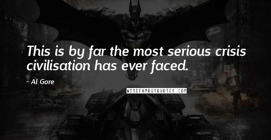 Al Gore Quotes: This is by far the most serious crisis civilisation has ever faced.