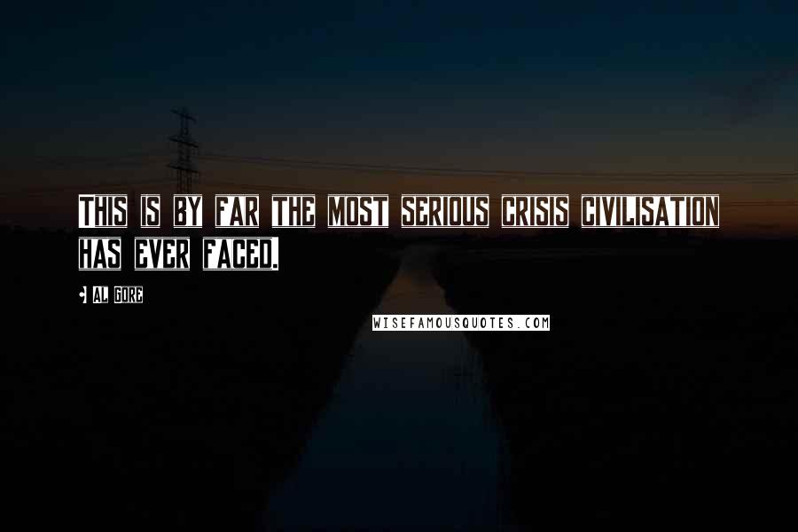 Al Gore Quotes: This is by far the most serious crisis civilisation has ever faced.