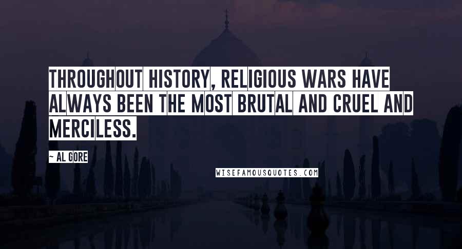 Al Gore Quotes: Throughout history, religious wars have always been the most brutal and cruel and merciless.