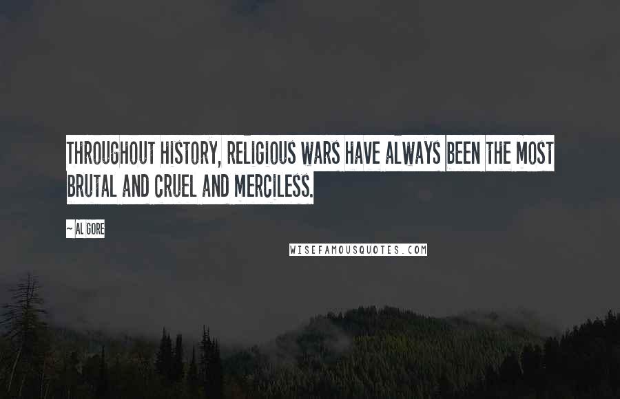 Al Gore Quotes: Throughout history, religious wars have always been the most brutal and cruel and merciless.