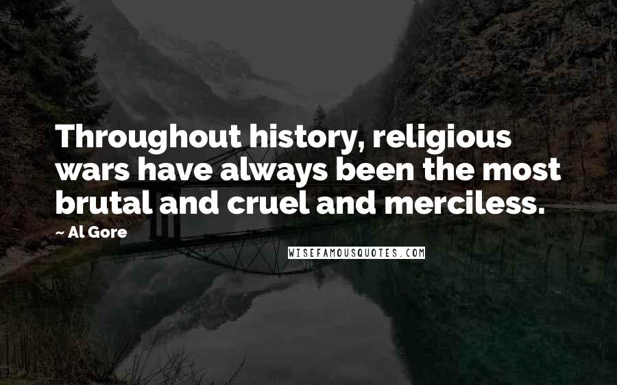 Al Gore Quotes: Throughout history, religious wars have always been the most brutal and cruel and merciless.