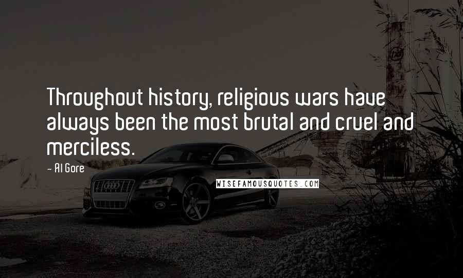 Al Gore Quotes: Throughout history, religious wars have always been the most brutal and cruel and merciless.