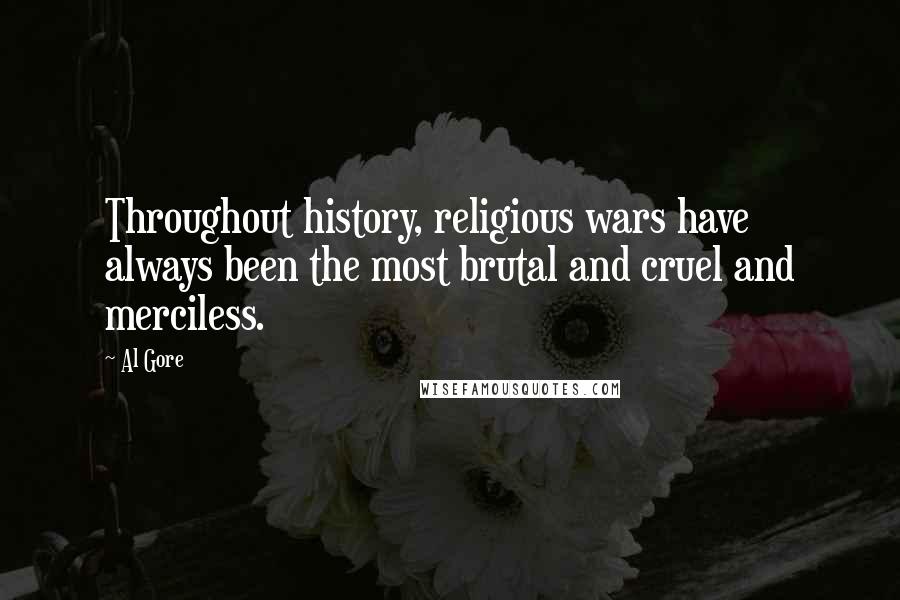 Al Gore Quotes: Throughout history, religious wars have always been the most brutal and cruel and merciless.