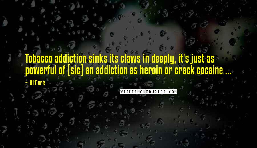 Al Gore Quotes: Tobacco addiction sinks its claws in deeply, it's just as powerful of [sic] an addiction as heroin or crack cocaine ...