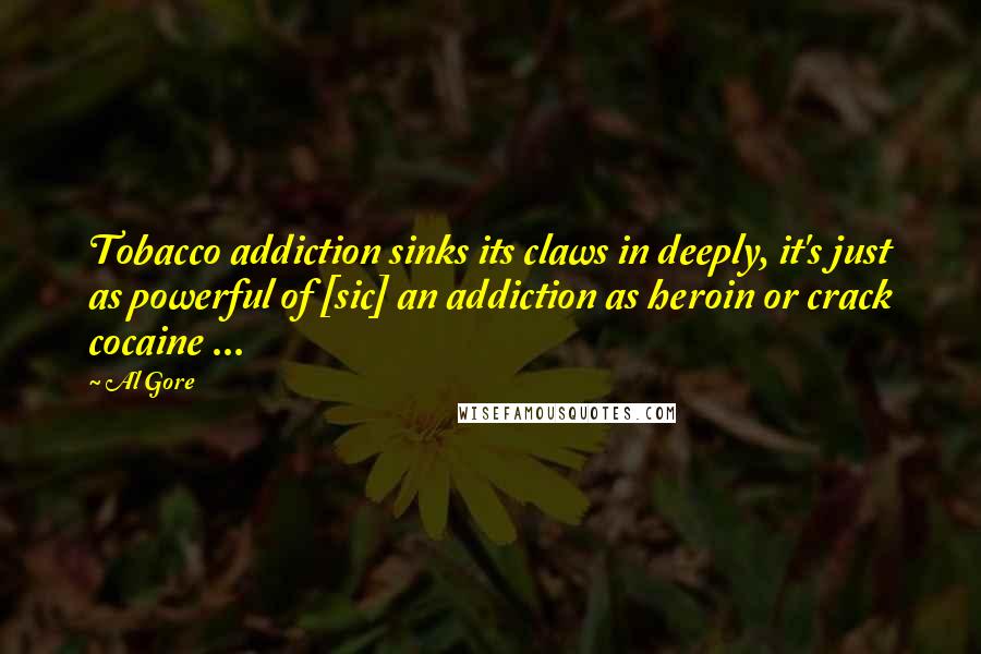 Al Gore Quotes: Tobacco addiction sinks its claws in deeply, it's just as powerful of [sic] an addiction as heroin or crack cocaine ...